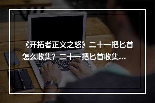 《开拓者正义之怒》二十一把匕首怎么收集？二十一把匕首收集心得--手游攻略网