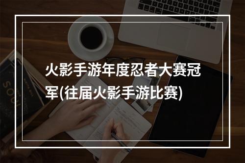 火影手游年度忍者大赛冠军(往届火影手游比赛)