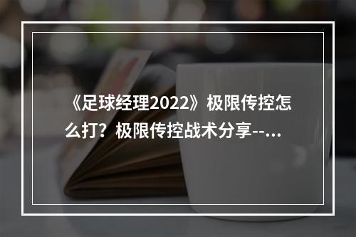 《足球经理2022》极限传控怎么打？极限传控战术分享--安卓攻略网