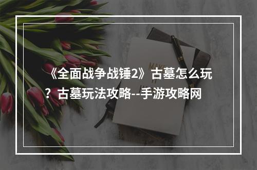 《全面战争战锤2》古墓怎么玩？古墓玩法攻略--手游攻略网