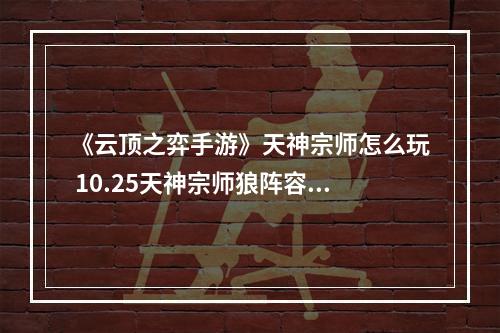 《云顶之弈手游》天神宗师怎么玩 10.25天神宗师狼阵容推荐--安卓攻略网