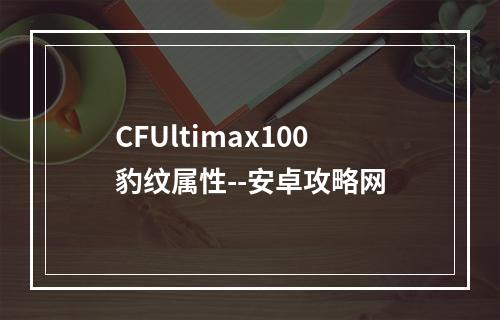 CFUltimax100豹纹属性--安卓攻略网