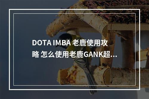 DOTA IMBA 老鹿使用攻略 怎么使用老鹿GANK超神--安卓攻略网