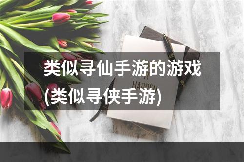 类似寻仙手游的游戏(类似寻侠手游)