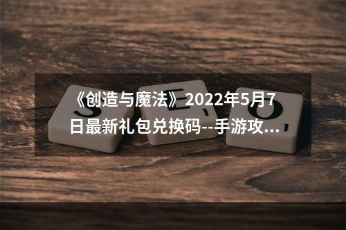 《创造与魔法》2022年5月7日最新礼包兑换码--手游攻略网