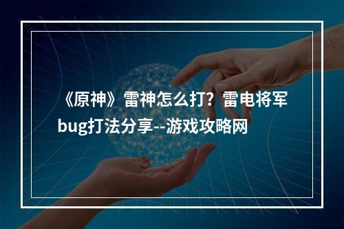 《原神》雷神怎么打？雷电将军bug打法分享--游戏攻略网