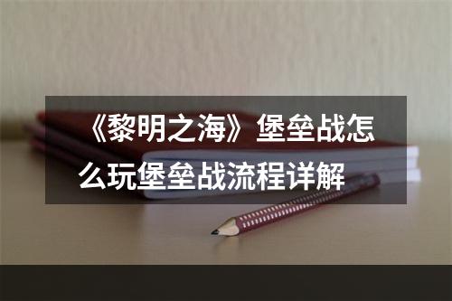 《黎明之海》堡垒战怎么玩堡垒战流程详解