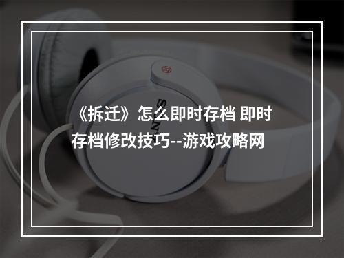 《拆迁》怎么即时存档 即时存档修改技巧--游戏攻略网