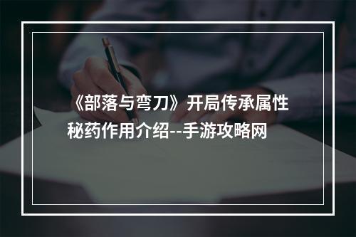 《部落与弯刀》开局传承属性秘药作用介绍--手游攻略网