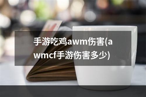 手游吃鸡awm伤害(awmcf手游伤害多少)