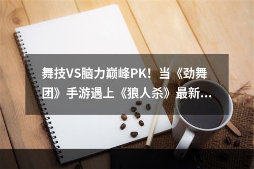 舞技VS脑力巅峰PK！当《劲舞团》手游遇上《狼人杀》最新情报大**--游戏攻略网