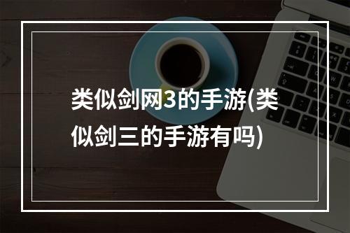 类似剑网3的手游(类似剑三的手游有吗)