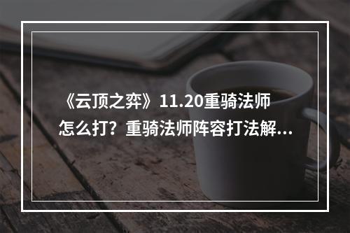 《云顶之弈》11.20重骑法师怎么打？重骑法师阵容打法解析--手游攻略网