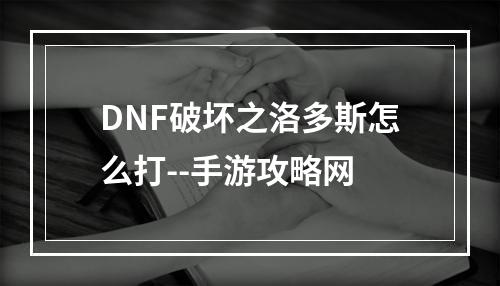 DNF破坏之洛多斯怎么打--手游攻略网