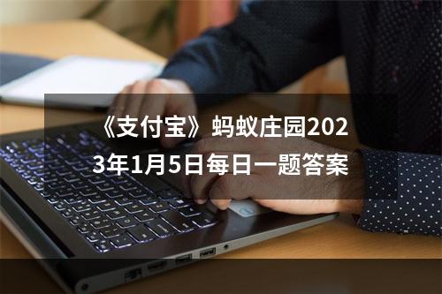 《支付宝》蚂蚁庄园2023年1月5日每日一题答案