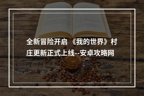 全新冒险开启 《我的世界》村庄更新正式上线--安卓攻略网