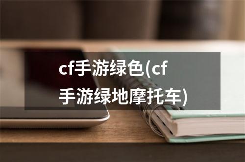 cf手游绿色(cf手游绿地摩托车)