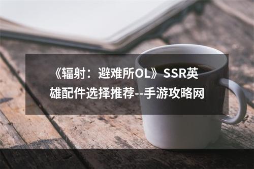 《辐射：避难所OL》SSR英雄配件选择推荐--手游攻略网