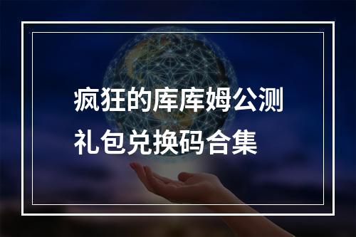 疯狂的库库姆公测礼包兑换码合集