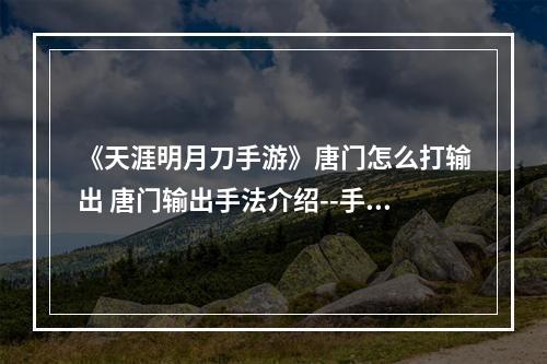 《天涯明月刀手游》唐门怎么打输出 唐门输出手法介绍--手游攻略网