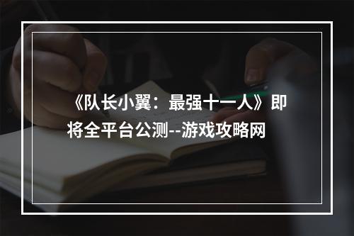 《队长小翼：最强十一人》即将全平台公测--游戏攻略网