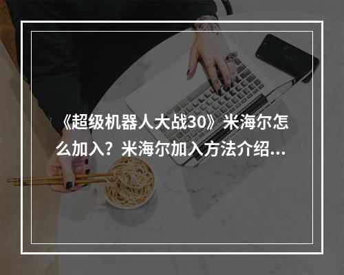 《超级机器人大战30》米海尔怎么加入？米海尔加入方法介绍--手游攻略网