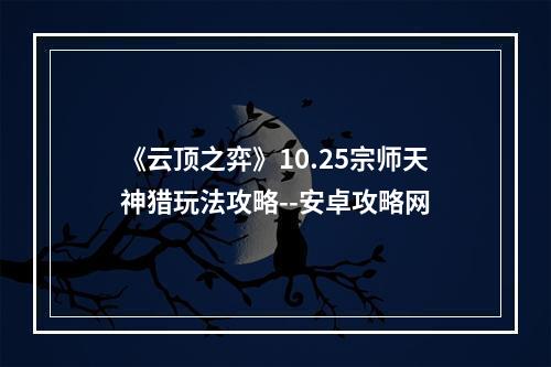 《云顶之弈》10.25宗师天神猎玩法攻略--安卓攻略网