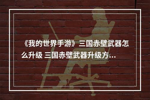 《我的世界手游》三国赤壁武器怎么升级 三国赤壁武器升级方法一览--游戏攻略网