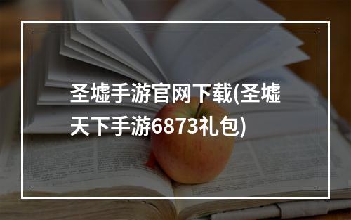 圣墟手游官网下载(圣墟天下手游6873礼包)