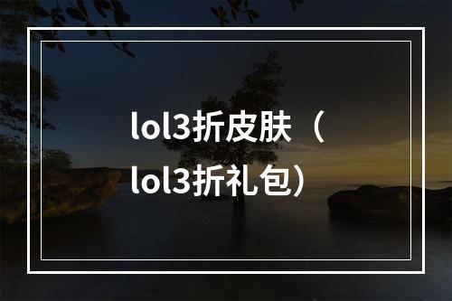 lol3折皮肤（lol3折礼包）