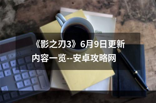 《影之刃3》6月9日更新内容一览--安卓攻略网