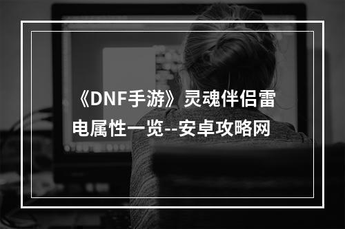 《DNF手游》灵魂伴侣雷电属性一览--安卓攻略网