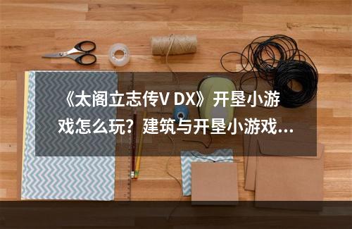 《太阁立志传V DX》开垦小游戏怎么玩？建筑与开垦小游戏玩法--手游攻略网