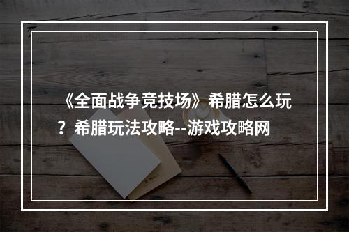 《全面战争竞技场》希腊怎么玩？希腊玩法攻略--游戏攻略网