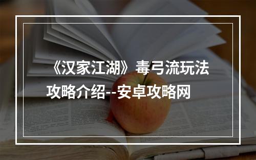 《汉家江湖》毒弓流玩法攻略介绍--安卓攻略网