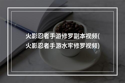 火影忍者手游修罗副本视频(火影忍者手游水牢修罗视频)