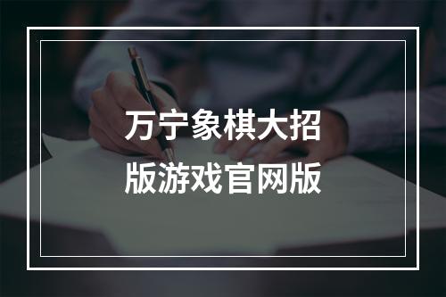 万宁象棋大招版游戏官网版