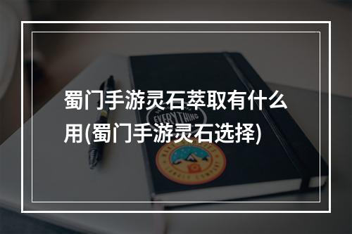 蜀门手游灵石萃取有什么用(蜀门手游灵石选择)