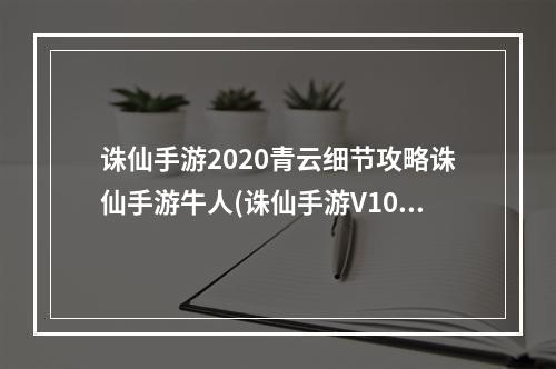 诛仙手游2020青云细节攻略诛仙手游牛人(诛仙手游V10青云攻略)