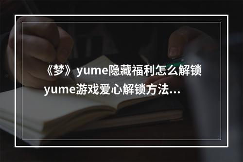 《梦》yume隐藏福利怎么解锁 yume游戏爱心解锁方法--安卓攻略网