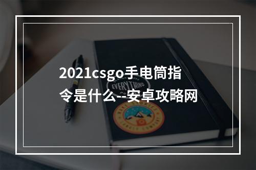 2021csgo手电筒指令是什么--安卓攻略网