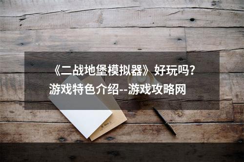 《二战地堡模拟器》好玩吗？游戏特色介绍--游戏攻略网