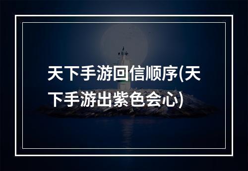 天下手游回信顺序(天下手游出紫色会心)