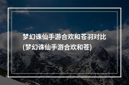 梦幻诛仙手游合欢和苍羽对比(梦幻诛仙手游合欢和苍)