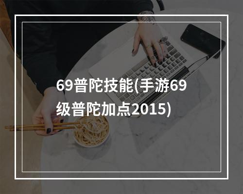 69普陀技能(手游69级普陀加点2015)