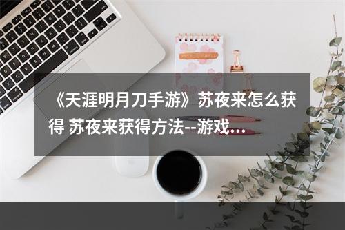 《天涯明月刀手游》苏夜来怎么获得 苏夜来获得方法--游戏攻略网