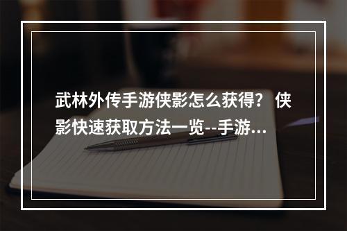 武林外传手游侠影怎么获得？ 侠影快速获取方法一览--手游攻略网