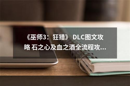 《巫师3：狂猎》 DLC图文攻略 石之心及血之酒全流程攻略--安卓攻略网