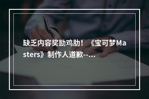 缺乏内容奖励鸡肋！《宝可梦Masters》制作人道歉--游戏攻略网