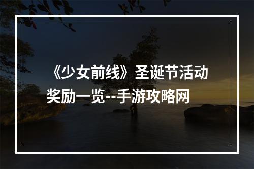 《少女前线》圣诞节活动奖励一览--手游攻略网